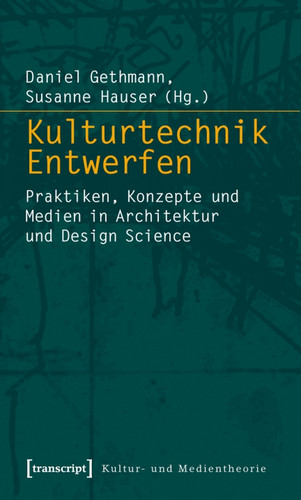 Daniel Gethmann, Susanne Hauser (Hg.): Kulturtechnik Entwerfen. Praktiken, Konzepte und Medien in Architektur und Design Science. Bielefeld 2009