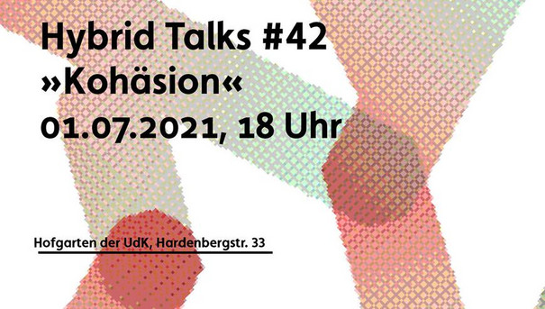 Hybrid Talks #42: »Kohäsion«; 01.07.2021, 18 Uhr; Hofgarten er UdK, Hardenbergstraße 33