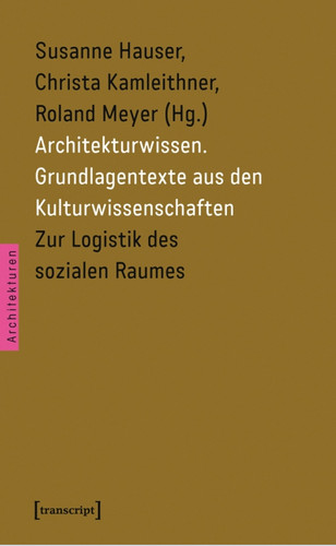 Susanne Hauser, Christa Kamleithner, Roland Meyer (Hg.): Architekturwissen. Grundlagentexte aus den Kulturwissenschaften
Bd. 2: Zur Logistik des sozialen Raumes. Bielefeld 2013